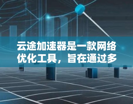 云途加速器是一款网络优化工具,旨在通过多种技术手段提高网络连接速度。以下是对该软件的详细分析和总结 云途加速器是一款网络优化工具,旨在通过多种技术手段提高网络连接速度。以下是对该软件的详细分析和总结