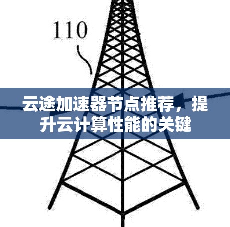 云途加速器节点推荐,提升云计算性能的关键 云途加速器节点推荐,提升云计算性能的关键