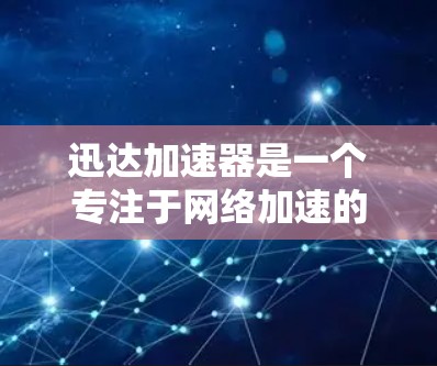 迅达加速器是一个专注于网络加速的软件,能够帮助用户提升网络连接速度。如果你想下载并安装迅达加速器,可以按照以下步骤操作 迅达加速器是一个专注于网络加速的软件,能够帮助用户提升网络连接速度。如果你想下载并安装迅达加速器,可以按照以下步骤操作