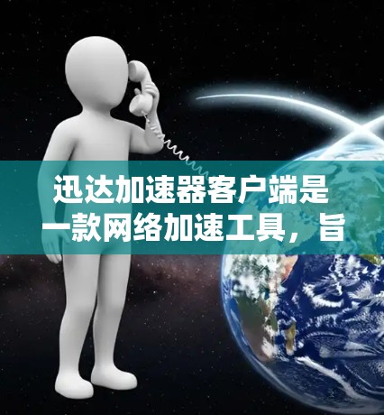 迅达加速器客户端是一款网络加速工具,旨在帮助用户更快地访问互联网,尤其是在网络连接受限或需要加速访问的场景下。以下是关于迅达加速器客户端的一些信息和步骤,帮助你使用 迅达加速器客户端是一款网络加速工具,旨在帮助用户更快地访问互联网,尤其是在网络连接受限或需要加速访问的场景下。以下是关于迅达加速器客户端的一些信息和步骤,帮助你使用
