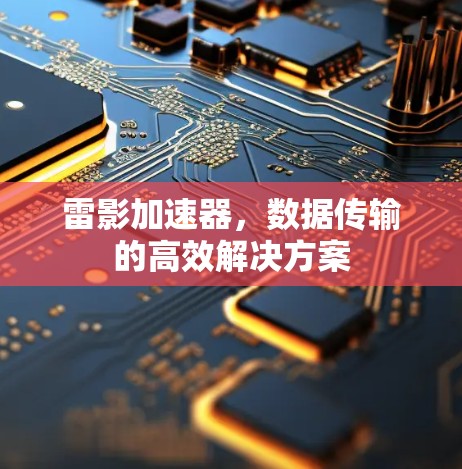 雷影加速器,数据传输的高效解决方案 雷影加速器,数据传输的高效解决方案