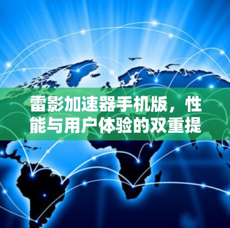 雷影加速器手机版,性能与用户体验的双重提升 雷影加速器手机版,性能与用户体验的双重提升
