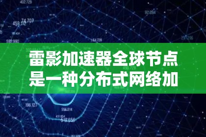 雷影加速器全球节点是一种分布式网络加速解决方案,通过在全球范围内部署节点,提供快速、可靠的网络服务。以下是对该技术的详细分析和总结 雷影加速器全球节点是一种分布式网络加速解决方案,通过在全球范围内部署节点,提供快速、可靠的网络服务。以下是对该技术的详细分析和总结