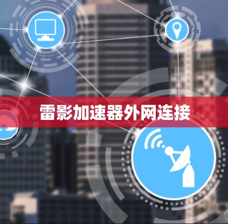 雷影加速器外网连接 雷影加速器外网连接