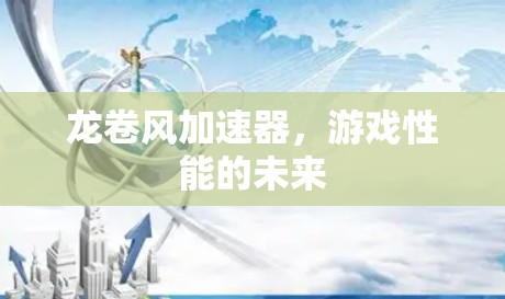 龙卷风加速器,游戏性能的未来 龙卷风加速器,游戏性能的未来
