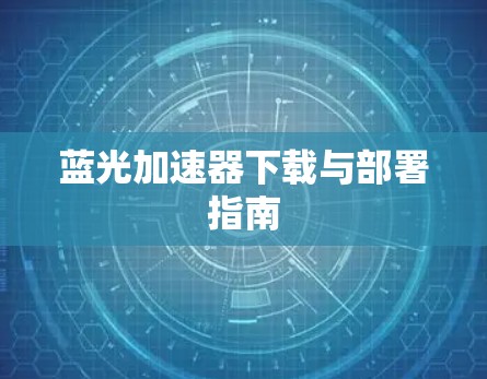 蓝光加速器下载与部署指南 蓝光加速器下载与部署指南