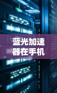 蓝光加速器在手机端的应用主要集中在以下几个方面 蓝光加速器在手机端的应用主要集中在以下几个方面