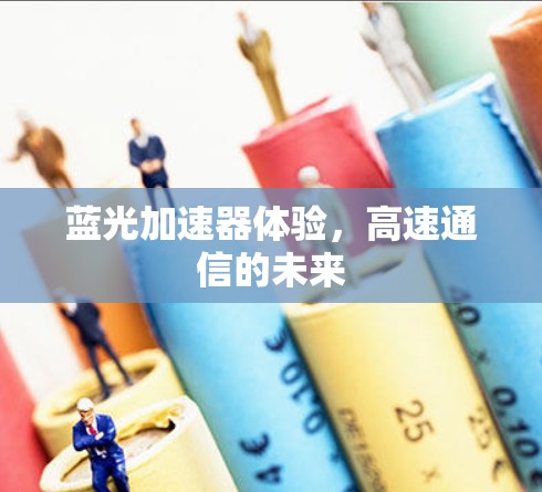 蓝光加速器体验,高速通信的未来 蓝光加速器体验,高速通信的未来