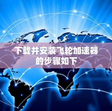 下载并安装飞轮加速器的步骤如下 下载并安装飞轮加速器的步骤如下