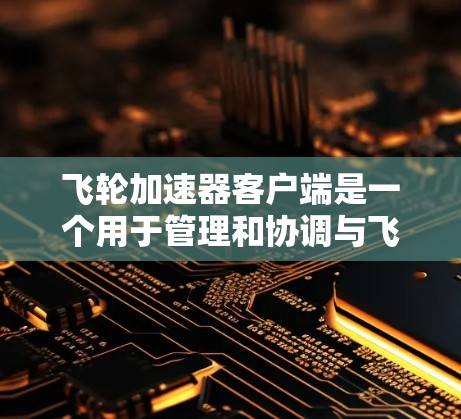 飞轮加速器客户端是一个用于管理和协调与飞轮加速器集群交互的工具。以下是飞轮加速器客户端的详细设计和实现方案 飞轮加速器客户端是一个用于管理和协调与飞轮加速器集群交互的工具。以下是飞轮加速器客户端的详细设计和实现方案