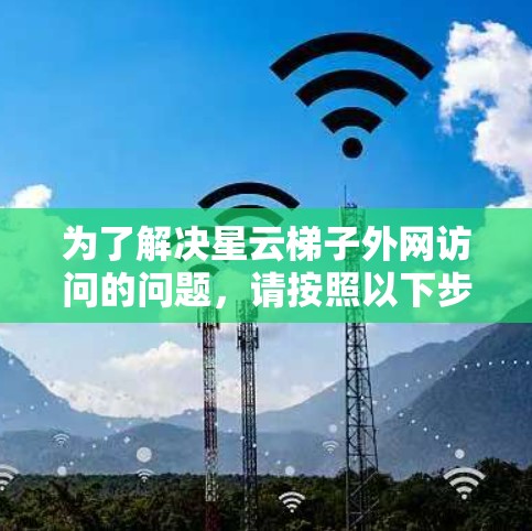 为了解决星云梯子外网访问的问题,请按照以下步骤进行排查和配置 为了解决星云梯子外网访问的问题,请按照以下步骤进行排查和配置