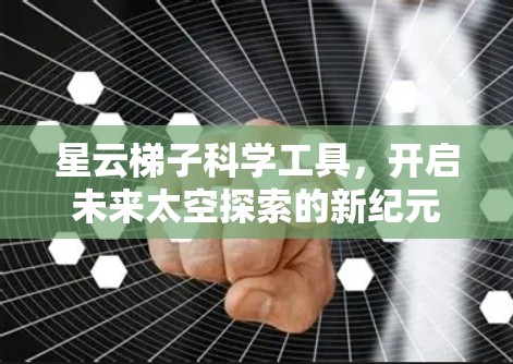 星云梯子科学工具,开启未来太空探索的新纪元 星云梯子科学工具,开启未来太空探索的新纪元