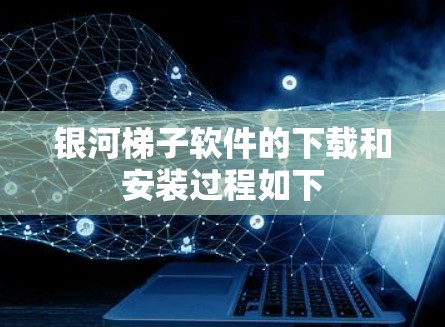 银河梯子软件的下载和安装过程如下 银河梯子软件的下载和安装过程如下