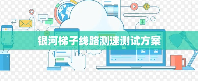 银河梯子线路测速测试方案 银河梯子线路测速测试方案