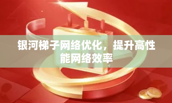 银河梯子网络优化,提升高性能网络效率 银河梯子网络优化,提升高性能网络效率