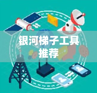 银河梯子工具推荐 银河梯子工具推荐