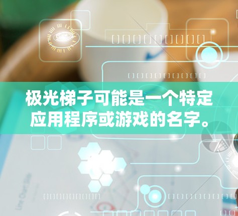极光梯子可能是一个特定应用程序或游戏的名字。如果你指的是某个特定的安卓应用或游戏,建议提供更多的上下文或详细信息,以便更好地帮助你。以下是一些可能的步骤和建议 极光梯子可能是一个特定应用程序或游戏的名字。如果你指的是某个特定的安卓应用或游戏,建议提供更多的上下文或详细信息,以便更好地帮助你。以下是一些可能的步骤和建议