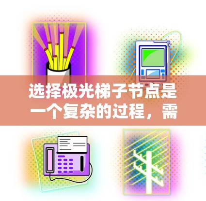 选择极光梯子节点是一个复杂的过程,需要综合考虑多个因素。以下是对该过程的总结和建议 选择极光梯子节点是一个复杂的过程,需要综合考虑多个因素。以下是对该过程的总结和建议