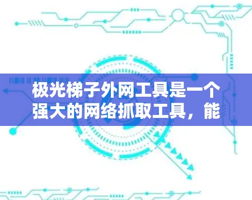 极光梯子外网工具是一个强大的网络抓取工具,能够在外部网络环境下高效地进行网页爬取和数据抓取。以下是使用极光梯子在外网环境下的一些建议和步骤 极光梯子外网工具是一个强大的网络抓取工具,能够在外部网络环境下高效地进行网页爬取和数据抓取。以下是使用极光梯子在外网环境下的一些建议和步骤