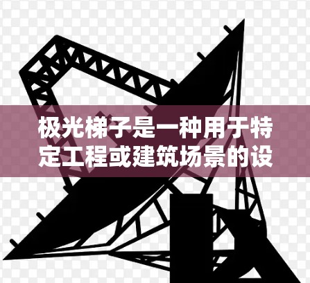 极光梯子是一种用于特定工程或建筑场景的设备,其连接方法可能因具体型号和用途而有所不同。以下是一些常见的连接方法,供参考 极光梯子是一种用于特定工程或建筑场景的设备,其连接方法可能因具体型号和用途而有所不同。以下是一些常见的连接方法,供参考