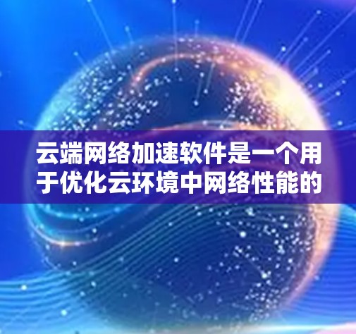 云端网络加速软件是一个用于优化云环境中网络性能的工具,帮助企业高效地管理和传输数据。以下是对其的详细分析 云端网络加速软件是一个用于优化云环境中网络性能的工具,帮助企业高效地管理和传输数据。以下是对其的详细分析