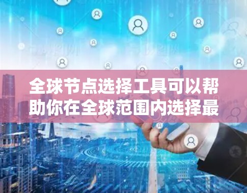 全球节点选择工具可以帮助你在全球范围内选择最适合的服务器节点或数据中心,以优化性能、减少延迟或确保服务可用性。以下是一些常用的工具和方法 全球节点选择工具可以帮助你在全球范围内选择最适合的服务器节点或数据中心,以优化性能、减少延迟或确保服务可用性。以下是一些常用的工具和方法
