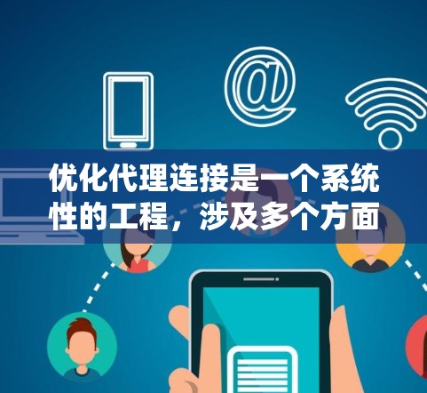 优化代理连接是一个系统性的工程,涉及多个方面的调整和优化。以下是一步步的指南,帮助您有效地优化代理服务器的性能和稳定性 优化代理连接是一个系统性的工程,涉及多个方面的调整和优化。以下是一步步的指南,帮助您有效地优化代理服务器的性能和稳定性