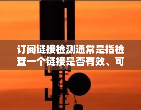 订阅链接检测通常是指检查一个链接是否有效、可访问以及是否符合订阅规则的过程。具体方法和工具可能取决于你使用的订阅服务和技术栈。以下是一些常见的检测方法和工具 订阅链接检测通常是指检查一个链接是否有效、可访问以及是否符合订阅规则的过程。具体方法和工具可能取决于你使用的订阅服务和技术栈。以下是一些常见的检测方法和工具