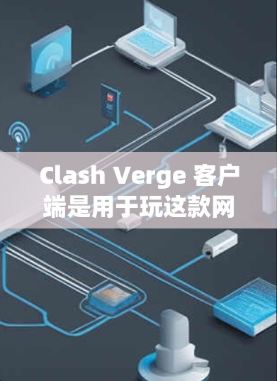 Clash Verge 客户端是用于玩这款网络游戏的必要工具。以下是关于 Clash Verge 客户端的详细信息 Clash Verge 客户端是用于玩这款网络游戏的必要工具。以下是关于 Clash Verge 客户端的详细信息