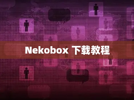 Nekobox 下载教程 Nekobox 下载教程