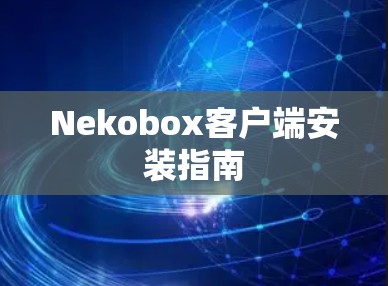 Nekobox客户端安装指南 Nekobox客户端安装指南