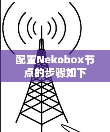 配置Nekobox节点的步骤如下 配置Nekobox节点的步骤如下