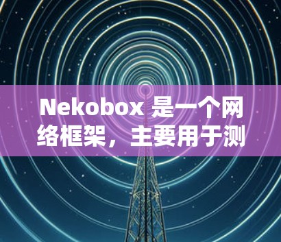 Nekobox 是一个网络框架,主要用于测试网络设备,如路由器、防火墙、服务器等。线路测试通常指的是测试网络连接的性能、稳定性和可靠性。以下是一些关于 Nekobox 线路测试的常见步骤和注意事项 Nekobox 是一个网络框架,主要用于测试网络设备,如路由器、防火墙、服务器等。线路测试通常指的是测试网络连接的性能、稳定性和可靠性。以下是一些关于 Nekobox 线路测试的常见步骤和注意事项