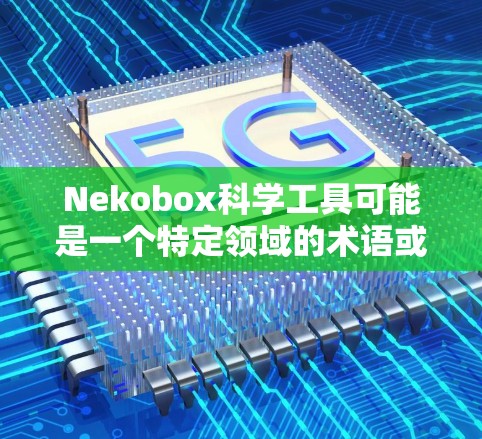 Nekobox科学工具可能是一个特定领域的术语或产品名称,但目前没有确切的信息表明这是一个广泛使用的科学工具。为了更好地帮助您,以下是一些常见的科学工具及其用途 Nekobox科学工具可能是一个特定领域的术语或产品名称,但目前没有确切的信息表明这是一个广泛使用的科学工具。为了更好地帮助您,以下是一些常见的科学工具及其用途