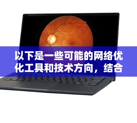 以下是一些可能的网络优化工具和技术方向,结合当前的技术发展趋势,可能会在未来几年内得到进一步发展和应用 以下是一些可能的网络优化工具和技术方向,结合当前的技术发展趋势,可能会在未来几年内得到进一步发展和应用