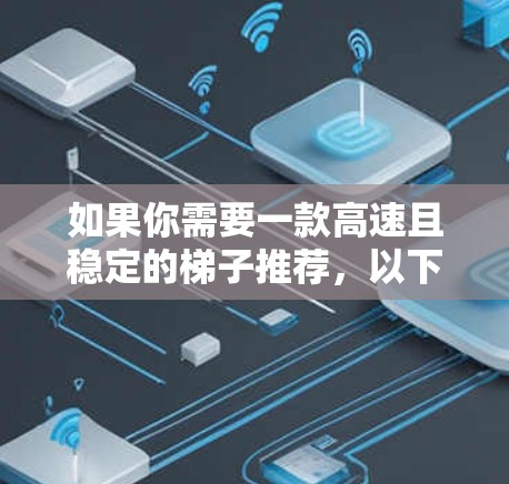 如果你需要一款高速且稳定的梯子推荐,以下是一些高性价比的选项,涵盖了不同预算和需求 如果你需要一款高速且稳定的梯子推荐,以下是一些高性价比的选项,涵盖了不同预算和需求