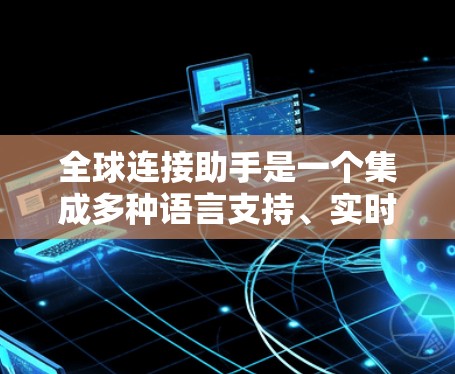 全球连接助手是一个集成多种语言支持、实时翻译和跨文化交流功能的智能助手,旨在帮助用户在全球化的背景下高效地进行跨语言对话和信息处理。以下是该助手的详细功能和实现方案 全球连接助手是一个集成多种语言支持、实时翻译和跨文化交流功能的智能助手,旨在帮助用户在全球化的背景下高效地进行跨语言对话和信息处理。以下是该助手的详细功能和实现方案