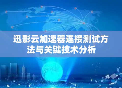 迅影云加速器连接测试方法与关键技术分析 迅影云加速器连接测试方法与关键技术分析