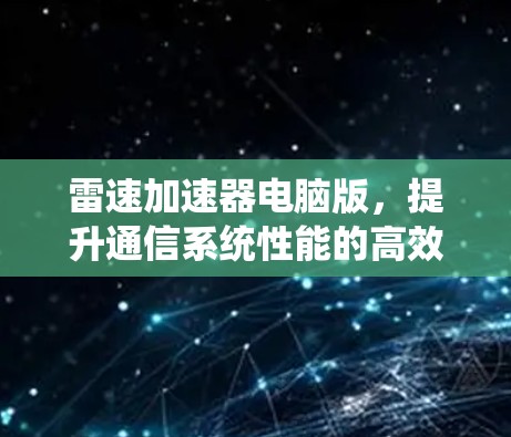 雷速加速器电脑版,提升通信系统性能的高效解决方案 雷速加速器电脑版,提升通信系统性能的高效解决方案