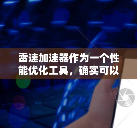 雷速加速器作为一个性能优化工具,确实可以在安卓设备上提供速度提升,尤其是在处理多任务、多核任务时表现更好。以下是关于雷速加速器安卓版本的一些详细信息和建议 雷速加速器作为一个性能优化工具,确实可以在安卓设备上提供速度提升,尤其是在处理多任务、多核任务时表现更好。以下是关于雷速加速器安卓版本的一些详细信息和建议