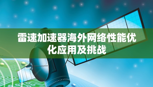 雷速加速器海外网络性能优化应用及挑战 雷速加速器海外网络性能优化应用及挑战