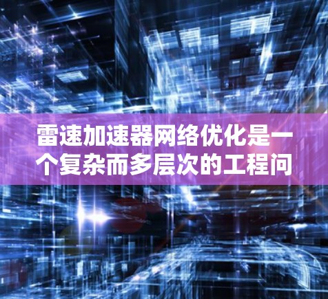 雷速加速器网络优化是一个复杂而多层次的工程问题,涉及硬件设计、软件协议、算法优化等多个方面。以下是对这一问题的总结和分析 雷速加速器网络优化是一个复杂而多层次的工程问题,涉及硬件设计、软件协议、算法优化等多个方面。以下是对这一问题的总结和分析