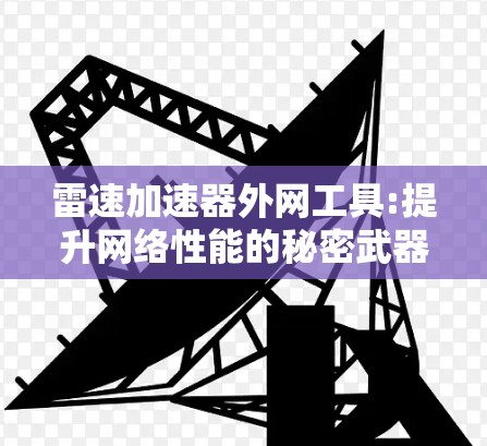 雷速加速器外网工具:提升网络性能的秘密武器 雷速加速器外网工具:提升网络性能的秘密武器