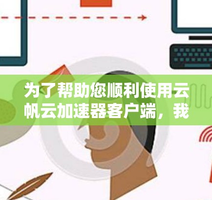 为了帮助您顺利使用云帆云加速器客户端,我们提供以下步骤指南 为了帮助您顺利使用云帆云加速器客户端,我们提供以下步骤指南