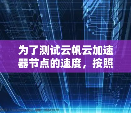 为了测试云帆云加速器节点的速度,按照以下步骤操作 为了测试云帆云加速器节点的速度,按照以下步骤操作