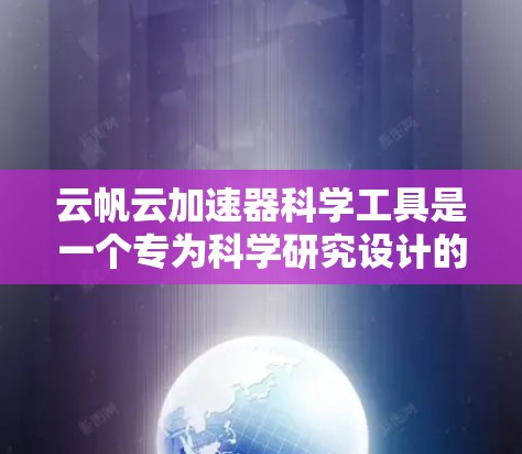 云帆云加速器科学工具是一个专为科学研究设计的云加速解决方案,旨在帮助科学家高效处理和分析大数据,提升研究效率。以下是对该工具的详细分析 云帆云加速器科学工具是一个专为科学研究设计的云加速解决方案,旨在帮助科学家高效处理和分析大数据,提升研究效率。以下是对该工具的详细分析