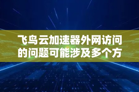 飞鸟云加速器外网访问的问题可能涉及多个方面的配置和设置。以下是一些可能的原因和解决方法 飞鸟云加速器外网访问的问题可能涉及多个方面的配置和设置。以下是一些可能的原因和解决方法