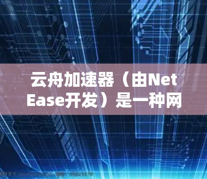 云舟加速器(由NetEase开发)是一种网络加速工具,旨在通过优化网络传输来加速应用程序的性能,尤其是在高延迟或低带宽的网络环境中。以下是关于云舟加速器的网络加速工作原理和使用方法的一些关键点 云舟加速器(由NetEase开发)是一种网络加速工具,旨在通过优化网络传输来加速应用程序的性能,尤其是在高延迟或低带宽的网络环境中。以下是关于云舟加速器的网络加速工作原理和使用方法的一些关键点