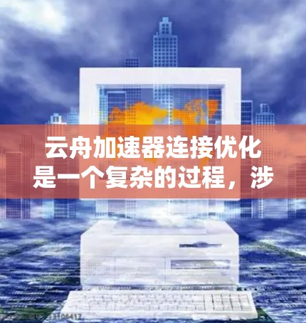 云舟加速器连接优化是一个复杂的过程,涉及多个方面的调整和优化。以下是一些可能的优化方法和建议 云舟加速器连接优化是一个复杂的过程,涉及多个方面的调整和优化。以下是一些可能的优化方法和建议