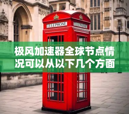 极风加速器全球节点情况可以从以下几个方面进行分析 极风加速器全球节点情况可以从以下几个方面进行分析
